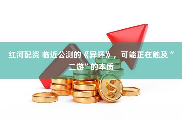 红河配资 临近公测的《异环》，可能正在触及“二游”的本质